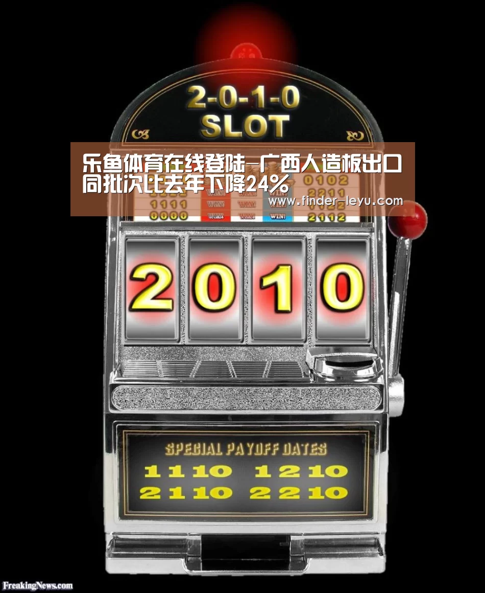 乐鱼体育在线登陆-广西人造板出口同批次比去年下降24%(图3)