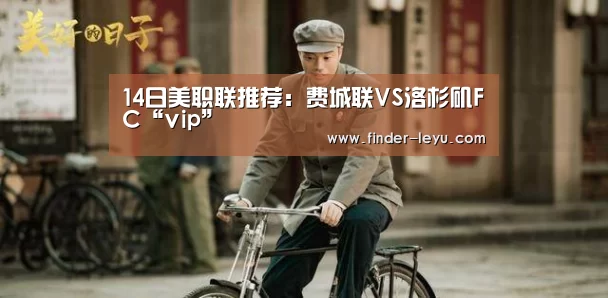 14日美职联推荐:费城联VS洛杉矶FC“vip”(图2) 乐鱼体育在线登陆