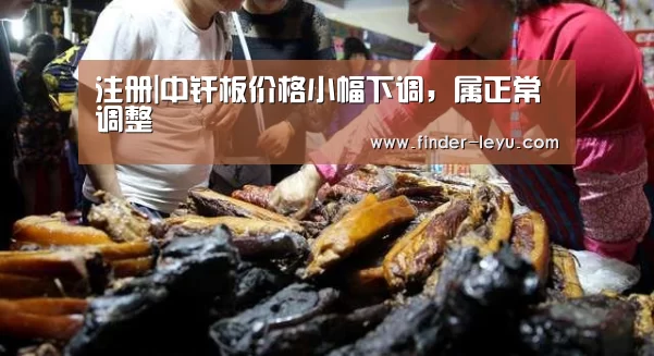 注册|中纤板价格小幅下调,属正常调整(图1) 乐鱼体育在线登陆