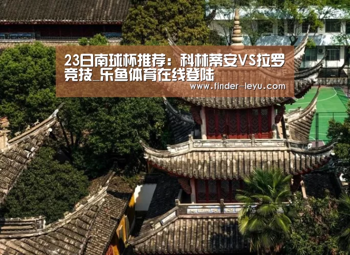 23日南球杯推荐：科林蒂安VS拉罗竞技_乐鱼体育在线登陆