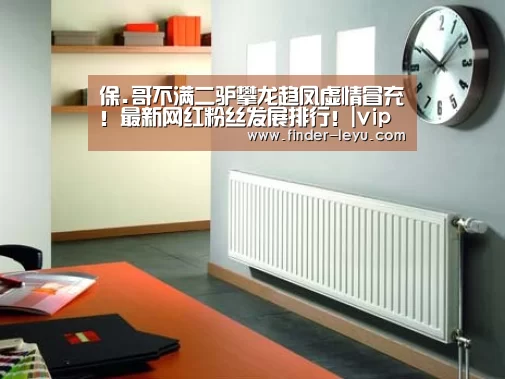 保.哥不满二驴攀龙趋凤虚情冒充!最新网红粉丝发展排行!|vip(图2)
保.哥不满二驴攀龙趋凤虚情冒充!最新网红粉丝发展排行!|vip(图2)
