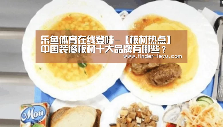 乐鱼体育在线登陆-【板材热点】中国装修板材十大品牌有哪些？(图2)
